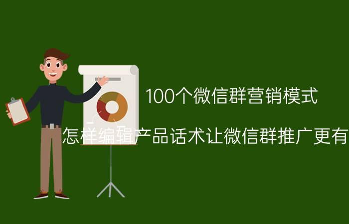 100个微信群营销模式 怎样编辑产品话术让微信群推广更有吸引力？